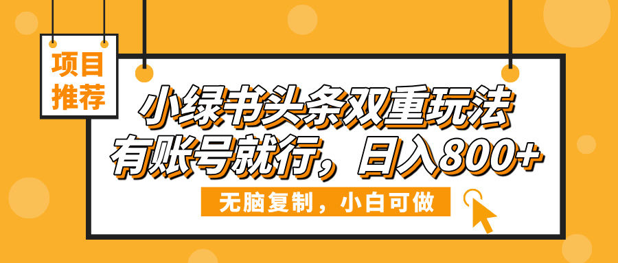 小绿书头条双重玩法，有账号就行，日入800+网创库-网创项目资源站-副业项目-创业项目-搞钱项目网创库