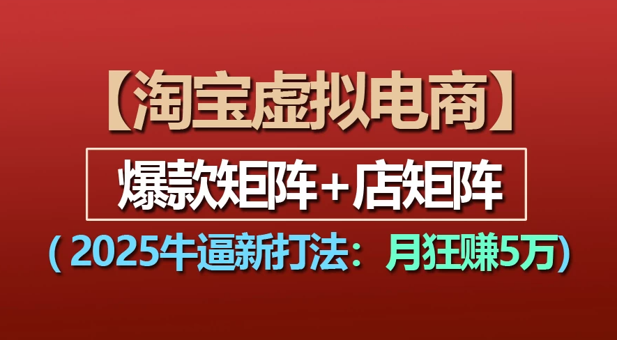 【淘宝虚拟项目】2025牛X新打法：爆款矩阵+店矩阵，月狂赚5万网创库-网创项目资源站-副业项目-创业项目-搞钱项目网创库