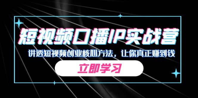 某收费培训：短视频口播IP实战营，讲透短视频创业核心方法，让你真正赚到钱网创库-网创项目资源站-副业项目-创业项目-搞钱项目网创库