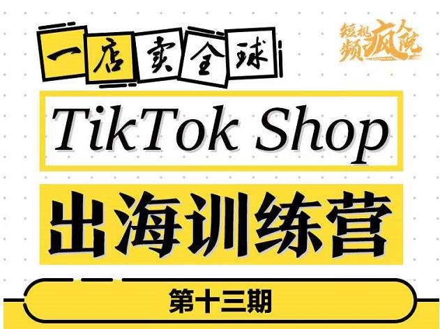 TikTokShop出海训练营（第十三期），打开全球流量新思维，出海抢占全球新流量，一店卖全球网创库-网创项目资源站-副业项目-创业项目-搞钱项目网创库