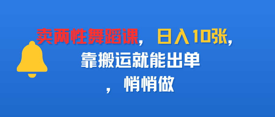 卖两性舞蹈课，日入10张，靠搬运就能出单，悄悄做网创库-网创项目资源站-副业项目-创业项目-搞钱项目网创库