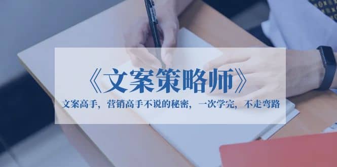 《文案策略师》文案高手，营销高手不说的秘密，一次学完，不走弯路网创库-网创项目资源站-副业项目-创业项目-搞钱项目网创库