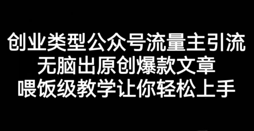 创业类型公众号流量主引流项目，无脑出原创爆款文章，喂饭级教学让你轻松上手【揭秘】网创库-网创项目资源站-副业项目-创业项目-搞钱项目网创库