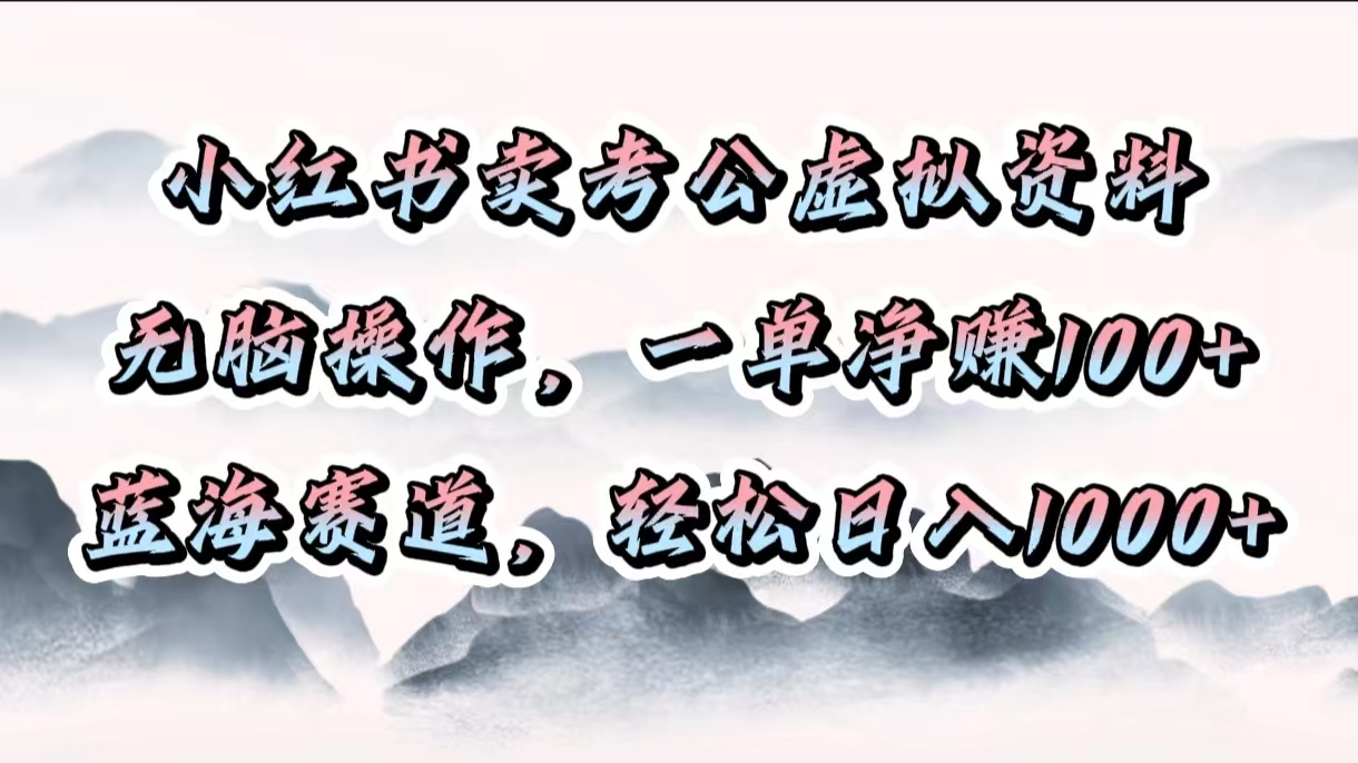 小红书卖考公虚拟资料，无脑操作，一单净赚100+，蓝海赛道，轻松日入1000+网创库-网创项目资源站-副业项目-创业项目-搞钱项目网创库
