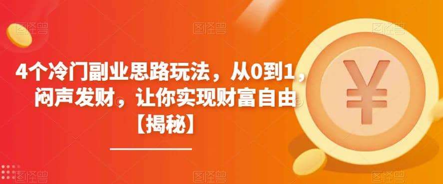 4个冷门副业思路玩法，从0到1，闷声发财，让你实现财富自由【揭秘】网创库-网创项目资源站-副业项目-创业项目-搞钱项目网创库