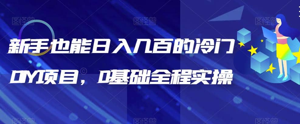新手也能日入几百的冷门DIY项目，0基础全程实操【揭秘】网创库-网创项目资源站-副业项目-创业项目-搞钱项目网创库