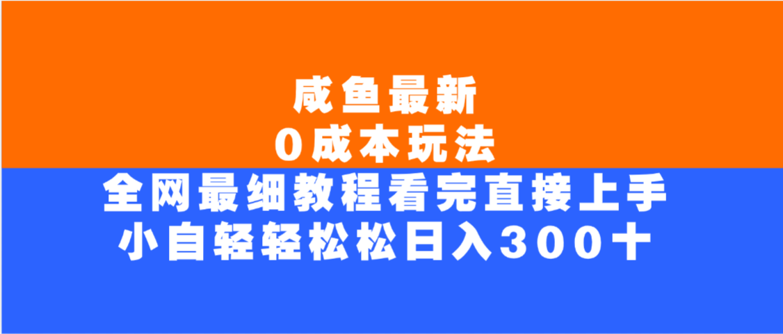 咸鱼最新0成本玩法，全网最细教程，看完直接上手小白轻松日入300＋网创库-网创项目资源站-副业项目-创业项目-搞钱项目网创库