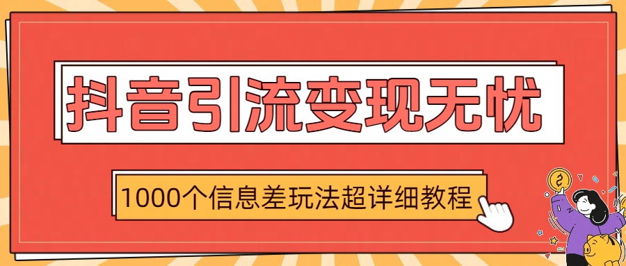 抖音引流变现无忧：1000个信息差玩法超详细教程网创库-网创项目资源站-副业项目-创业项目-搞钱项目网创库