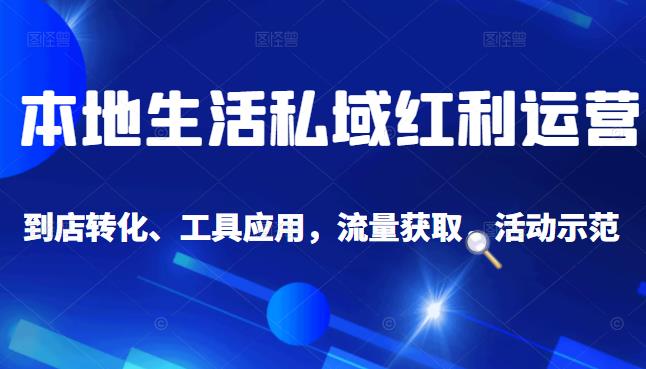本地生活私域运营课：流量获取、工具应用，到店转化等全方位教学网创库-网创项目资源站-副业项目-创业项目-搞钱项目网创库