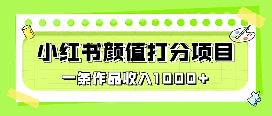 适合0基础小白的小红书颜值打分项目，一条作品收入1000+网创库-网创项目资源站-副业项目-创业项目-搞钱项目网创库