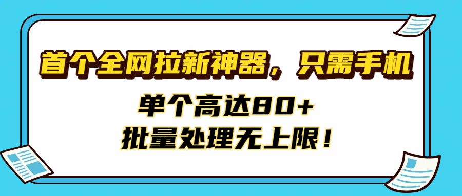 首个全网拉新神器，只需手机，单个高达80+，批量处理无上限！网创库-网创项目资源站-副业项目-创业项目-搞钱项目网创库