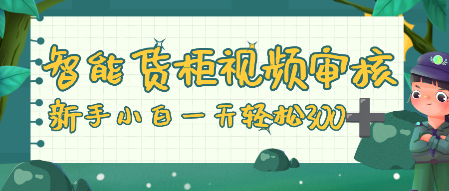 智能货柜视频审核，零门槛，几秒一单，多劳多得，新人小白一天轻松 300+网创库-网创项目资源站-副业项目-创业项目-搞钱项目网创库
