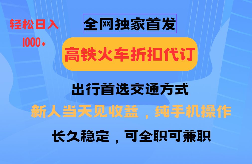 全网独家首发   全国高铁火车折扣代订   新手当日变现  纯手机操作 日入1000+网创库-网创项目资源站-副业项目-创业项目-搞钱项目网创库