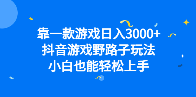 靠一款游戏日入3000+，抖音游戏野路子玩法，小白也能轻松上手网创库-网创项目资源站-副业项目-创业项目-搞钱项目网创库