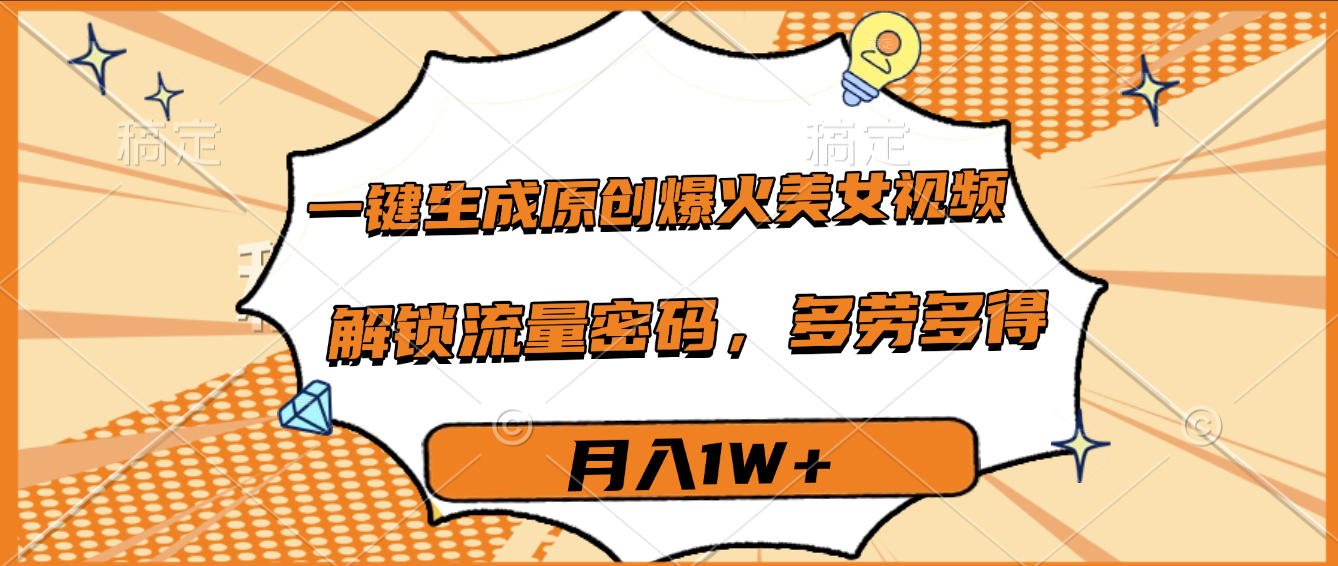 一键生成原创爆火美女视频，多劳多得，解锁流量密码，月入1W+网创库-网创项目资源站-副业项目-创业项目-搞钱项目网创库
