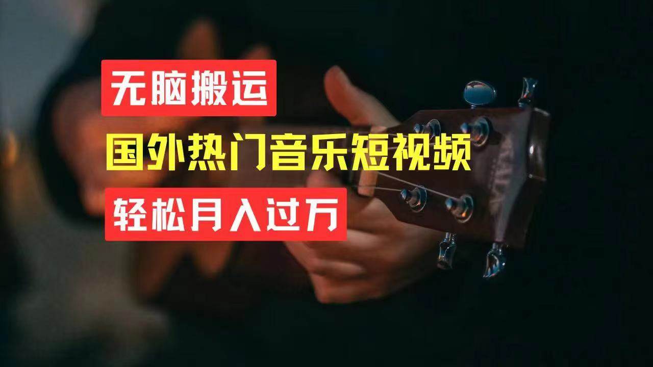 无脑搬运国外热门音乐短视频，轻松月入过万网创库-网创项目资源站-副业项目-创业项目-搞钱项目网创库