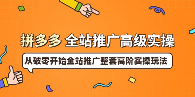 拼多多全站推广高级实操：从破零开始全站推广整套高阶实操玩法网创库-网创项目资源站-副业项目-创业项目-搞钱项目网创库