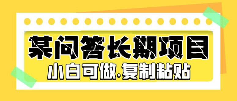 某问答长期项目，简单复制粘贴，小白可做网创库-网创项目资源站-副业项目-创业项目-搞钱项目网创库