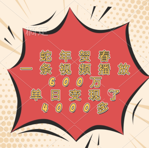 蛇年贺春，一条视频播放600万，单日变现了4000多网创库-网创项目资源站-副业项目-创业项目-搞钱项目网创库