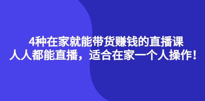 4种在家就能带货赚钱的直播课，人人都能直播，适合在家一个人操作！网创库-网创项目资源站-副业项目-创业项目-搞钱项目网创库