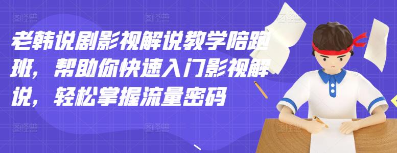 老韩说剧影视解说教学陪跑班，帮助你快速入门影视解说，轻松掌握流量密码网创库-网创项目资源站-副业项目-创业项目-搞钱项目网创库