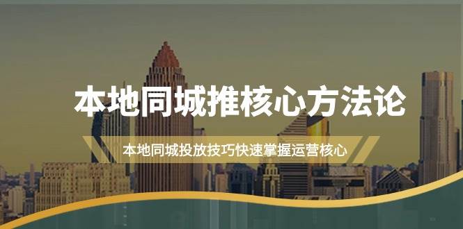 本地同城·推核心方法论，本地同城投放技巧快速掌握运营核心（16节课）网创库-网创项目资源站-副业项目-创业项目-搞钱项目网创库