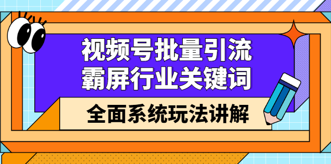 视频号批量引流，霸屏行业关键词（基础班）全面系统讲解视频号玩法【无水印】网创库-网创项目资源站-副业项目-创业项目-搞钱项目网创库