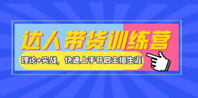 达人带货训练营，理论+实战，快速上手开启主播生涯！网创库-网创项目资源站-副业项目-创业项目-搞钱项目网创库