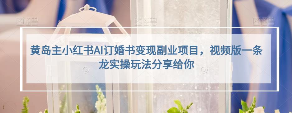 小红书AI订婚书变现副业项目，视频版一条龙实操玩法分享给你网创库-网创项目资源站-副业项目-创业项目-搞钱项目网创库