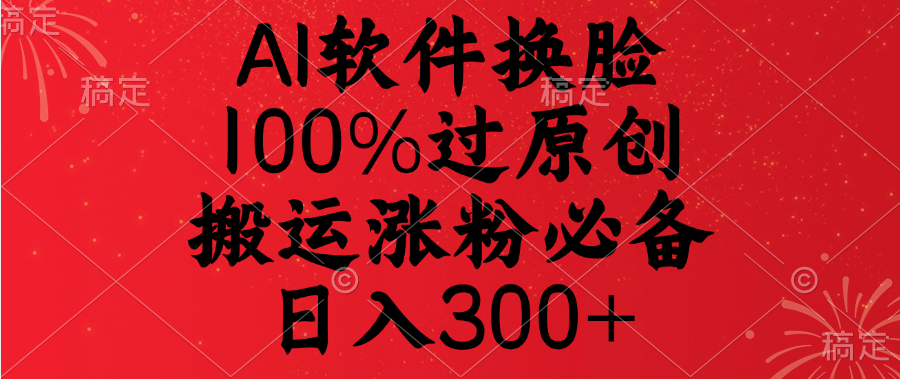 AI软件换脸，100%过原创，搬运涨粉必备，日入300+网创库-网创项目资源站-副业项目-创业项目-搞钱项目网创库