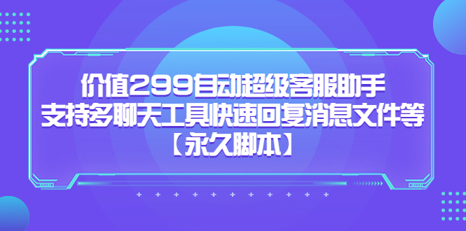 价值299自动超级客服助手，支持多聊天工具快速回复消息文件等网创库-网创项目资源站-副业项目-创业项目-搞钱项目网创库