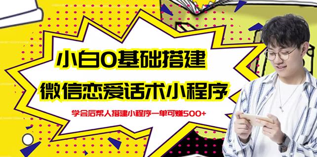 新手0基础搭建微信恋爱话术小程序，一单赚几百【视频教程+小程序源码】网创库-网创项目资源站-副业项目-创业项目-搞钱项目网创库