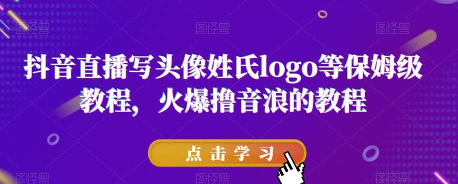 抖音直播写头像姓氏logo等保姆级教程，火爆撸音浪教程【揭秘】网创库-网创项目资源站-副业项目-创业项目-搞钱项目网创库