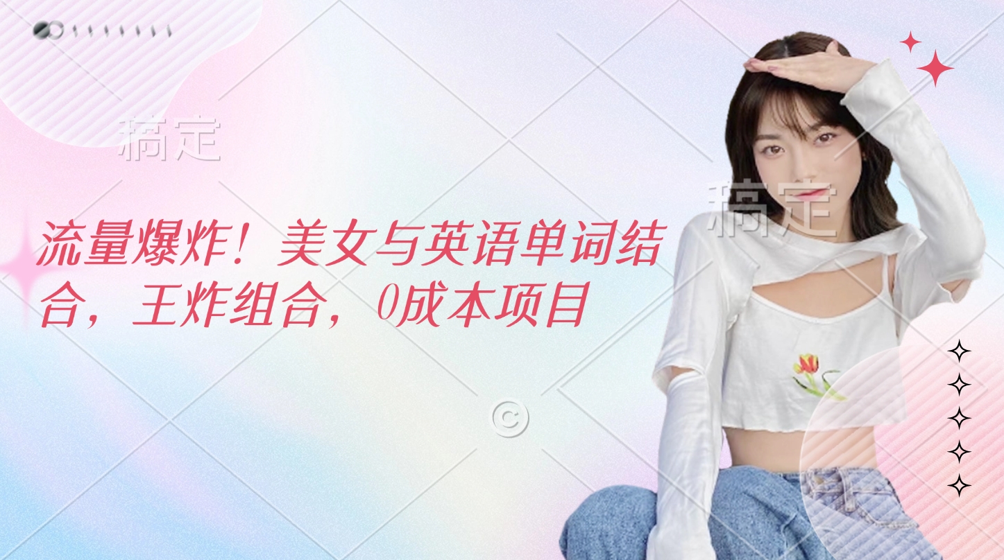 流量爆炸！美女与英语单词结合，王炸组合，0成本项目网创库-网创项目资源站-副业项目-创业项目-搞钱项目网创库