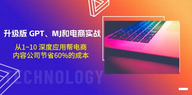 升级版 GPT、MJ和电商实战，从1~10 深度应用帮电商、内容公司节省60%的成本网创库-网创项目资源站-副业项目-创业项目-搞钱项目网创库