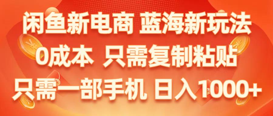 闲鱼新电商,蓝海新玩法,0成本,只需复制粘贴,小白轻松上手,只需一部手机…网创库-网创项目资源站-副业项目-创业项目-搞钱项目网创库