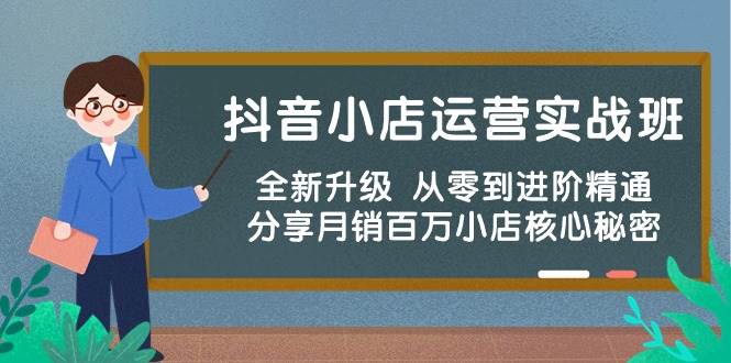 抖音小店运营实战班，全新升级 从零到进阶精通 分享月销百万小店核心秘密网创库-网创项目资源站-副业项目-创业项目-搞钱项目网创库