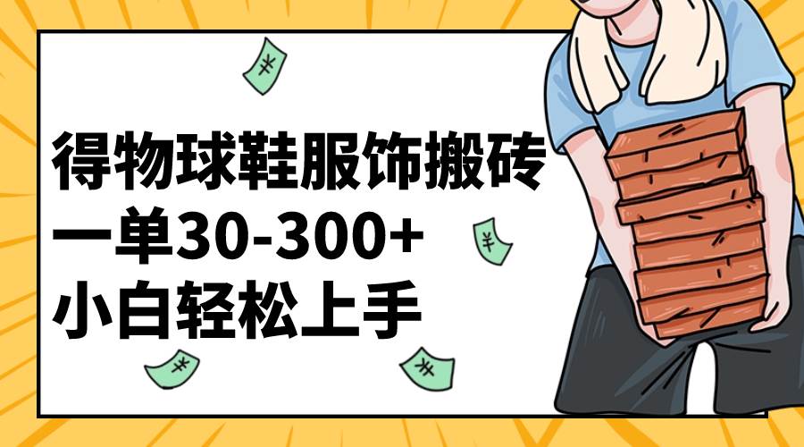 得物球鞋服饰搬砖一单30-300+ 小白轻松上手网创库-网创项目资源站-副业项目-创业项目-搞钱项目网创库
