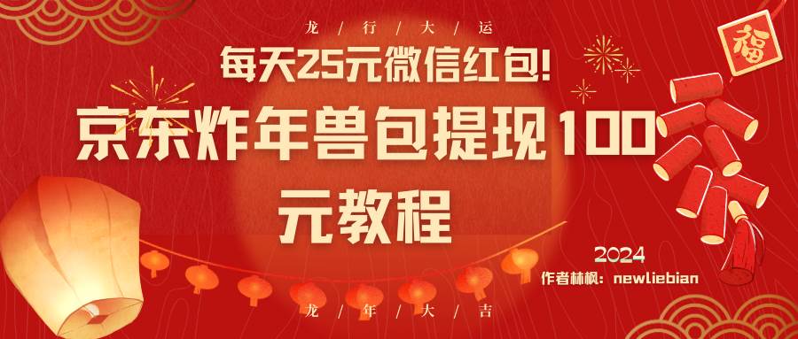 每天25元微信红包！京东炸年兽包提现100元教程网创库-网创项目资源站-副业项目-创业项目-搞钱项目网创库