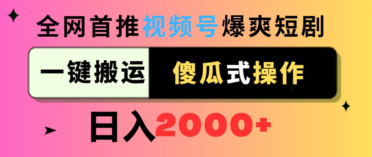 视频号爆爽短剧推广，一键搬运，傻瓜式操作，日入2000+网创库-网创项目资源站-副业项目-创业项目-搞钱项目网创库