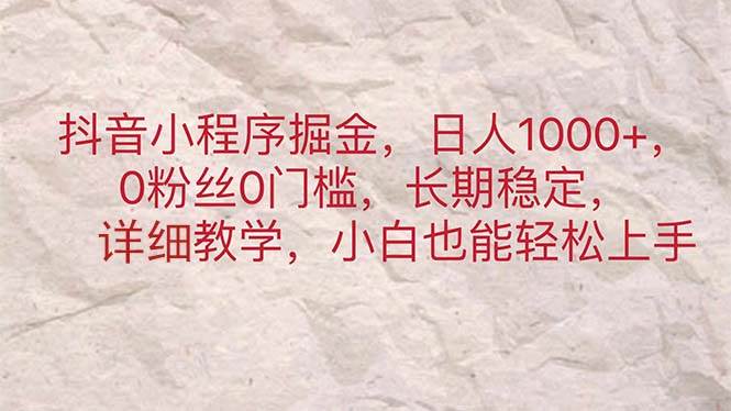抖音小程序掘金，日人1000+，0粉丝0门槛，长期稳定，小白也能轻松上手网创库-网创项目资源站-副业项目-创业项目-搞钱项目网创库