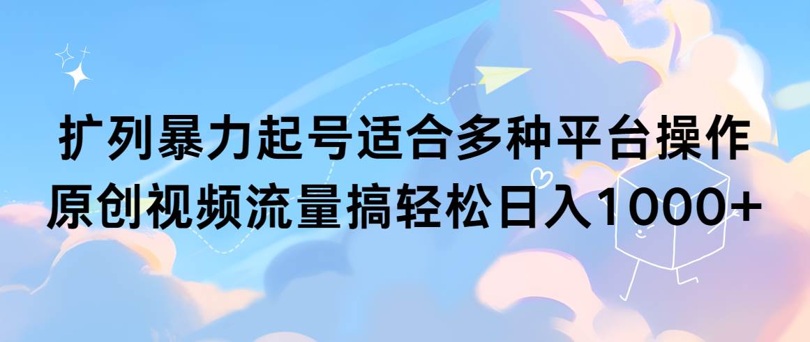 扩列暴力起号适合多种平台操作原创视频流量搞轻松日入1000+网创库-网创项目资源站-副业项目-创业项目-搞钱项目网创库