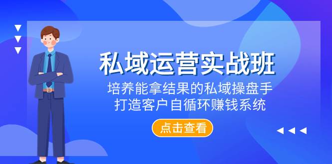 私域运营实战班，培养能拿结果的私域操盘手，打造客户自循环赚钱系统网创库-网创项目资源站-副业项目-创业项目-搞钱项目网创库
