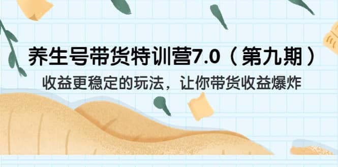 养生号带货特训营7.0（第九期）收益更稳定的玩法 让你带货收益爆炸（11节）网创库-网创项目资源站-副业项目-创业项目-搞钱项目网创库