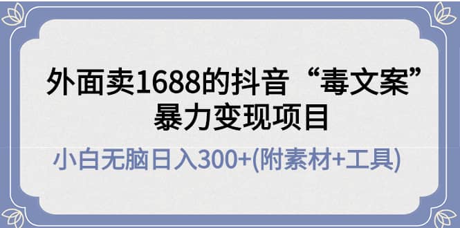 外面卖1688抖音“毒文案”项目网创库-网创项目资源站-副业项目-创业项目-搞钱项目网创库