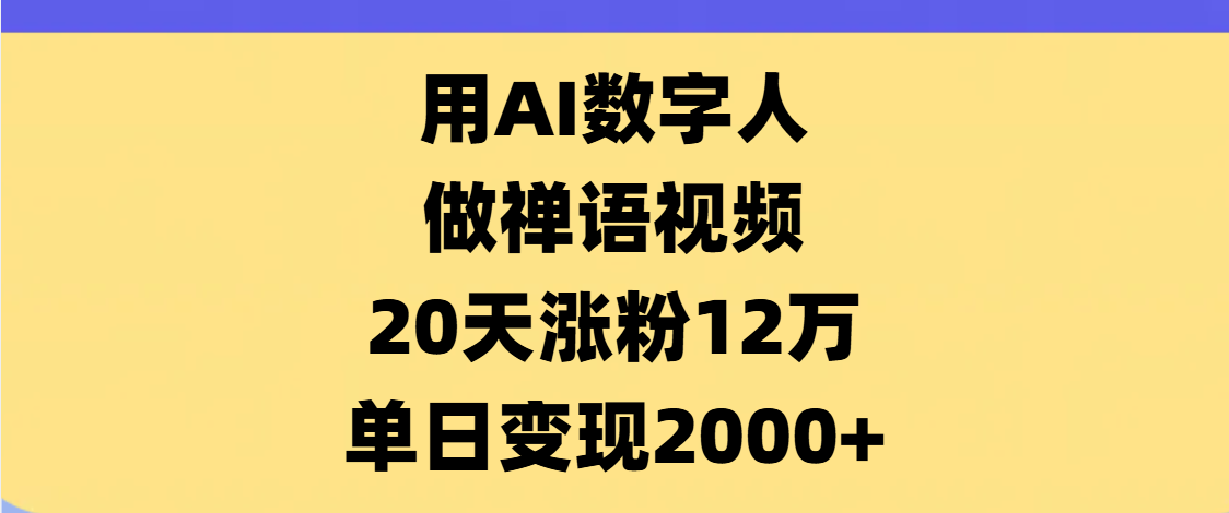 AI数字人，禅语视频，20天涨粉12万，单日变现2000+网创库-网创项目资源站-副业项目-创业项目-搞钱项目网创库