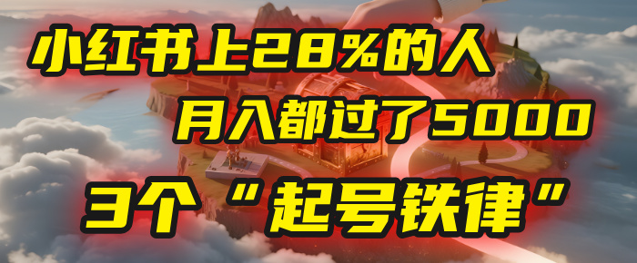 小红书上28%的人，月入都过了5000，我扒出了他们共同遵守的3个“起号铁律”网创库-网创项目资源站-副业项目-创业项目-搞钱项目网创库