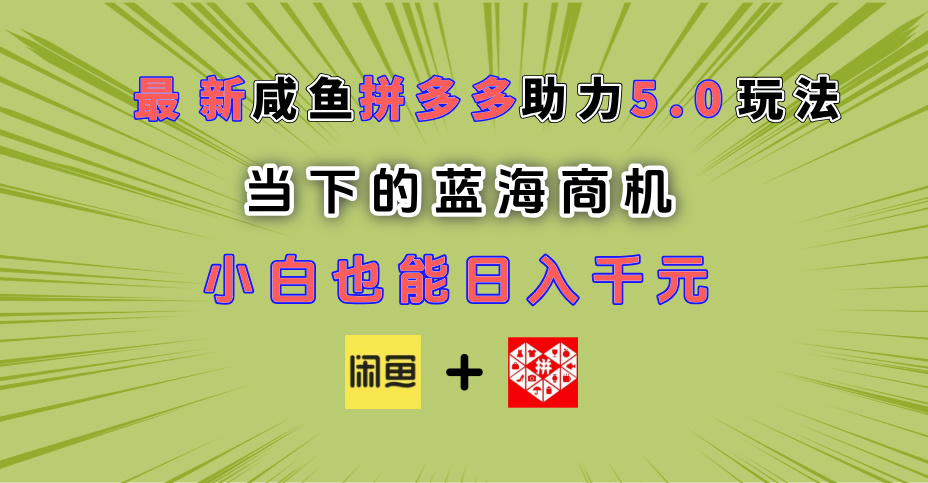 最新闲鱼拼多多助力玩法 当下的蓝海商机 新手小白也能轻松操作 实现日入千元网创库-网创项目资源站-副业项目-创业项目-搞钱项目网创库