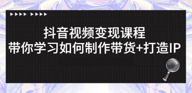 抖音短视频变现课程：带你学习如何制作带货+打造IP【41节】网创库-网创项目资源站-副业项目-创业项目-搞钱项目网创库