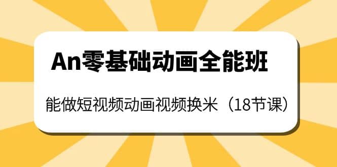 An零基础动画全能班：能做短视频动画视频换米（18节课）网创库-网创项目资源站-副业项目-创业项目-搞钱项目网创库